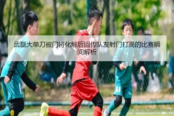 武磊大单刀被门将化解后回传队友射门打高的比赛瞬间解析